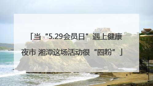 当“5.29会员日”遇上健康夜市 湘潭这场活动很“圈粉”