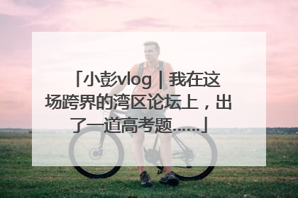 小彭vlog｜我在这场跨界的湾区论坛上，出了一道高考题……