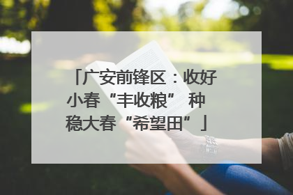 广安前锋区：收好小春“丰收粮” 种稳大春“希望田”