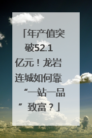 年产值突破52.1亿元！龙岩连城如何靠“一站一品”致富？