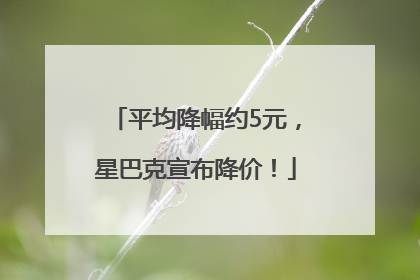 平均降幅约5元，星巴克宣布降价！