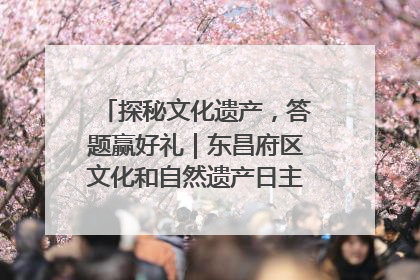 探秘文化遗产，答题赢好礼｜东昌府区文化和自然遗产日主题活动来袭！