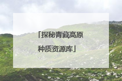 探秘青藏高原种质资源库