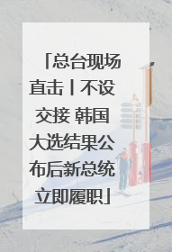 总台现场直击丨不设交接 韩国大选结果公布后新总统立即履职
