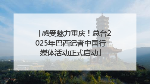 感受魅力重庆！总台2025年巴西记者中国行媒体活动正式启动