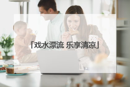 戏水漂流 乐享清凉