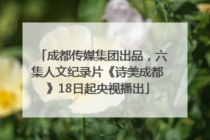成都传媒集团出品，六集人文纪录片《诗美成都》18日起央视播出