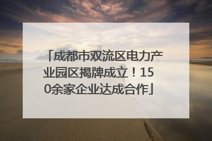 成都市双流区电力产业园区揭牌成立！150余家企业达成合作
