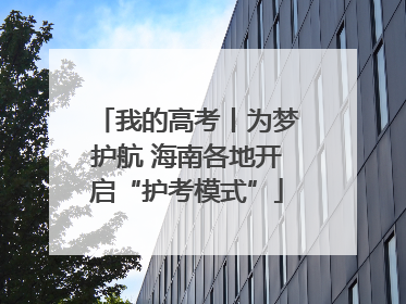 我的高考丨为梦护航 海南各地开启“护考模式”