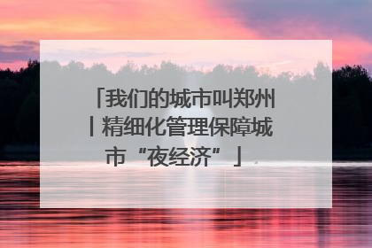 我们的城市叫郑州丨精细化管理保障城市“夜经济”