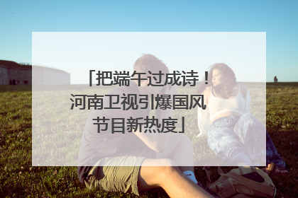 把端午过成诗！河南卫视引爆国风节目新热度