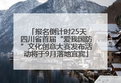 报名倒计时25天 四川省首届“爱我国防”文化创意大赛发布活动将于9月落地宜宾
