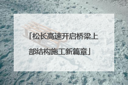 松长高速开启桥梁上部结构施工新篇章