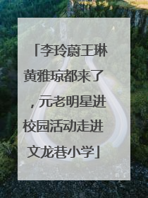 李玲蔚王琳黄雅琼都来了，元老明星进校园活动走进文龙巷小学