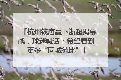 杭州钱唐赢下浙超揭幕战，球迷喊话：希望看到更多“同城德比”