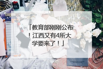 教育部刚刚公布！江西又有4所大学要来了！