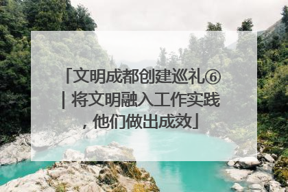文明成都创建巡礼⑥｜将文明融入工作实践，他们做出成效