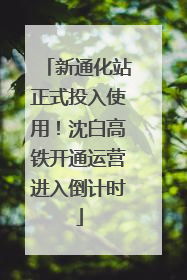 新通化站正式投入使用！沈白高铁开通运营进入倒计时