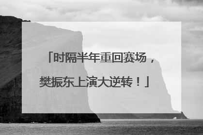时隔半年重回赛场，樊振东上演大逆转！