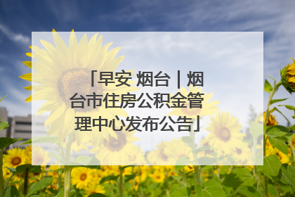 早安 烟台｜烟台市住房公积金管理中心发布公告