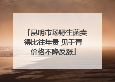 昆明市场野生菌卖得比往年贵 见手青价格不降反涨