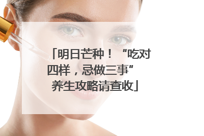 明日芒种！“吃对四样，忌做三事” 养生攻略请查收