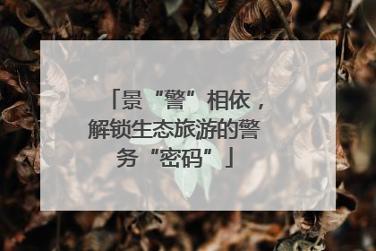 景“警”相依，解锁生态旅游的警务“密码”