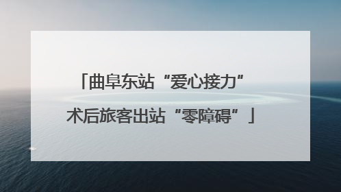 曲阜东站“爱心接力” 术后旅客出站“零障碍”