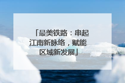 最美铁路：串起江南新脉络，赋能区域新发展