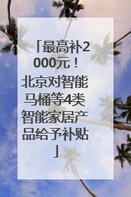 最高补2000元！北京对智能马桶等4类智能家居产品给予补贴