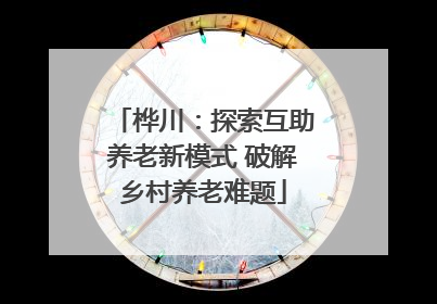 桦川：探索互助养老新模式 破解乡村养老难题