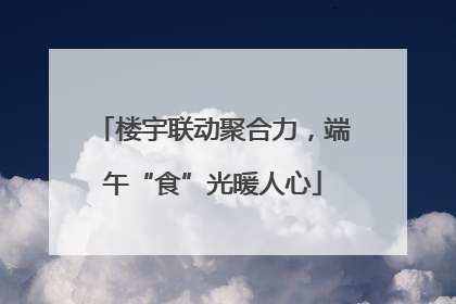 楼宇联动聚合力，端午“食”光暖人心
