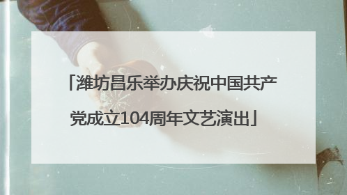 潍坊昌乐举办庆祝中国共产党成立104周年文艺演出