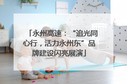 永州高速：“追光同心行，活力永州东”品牌建设闪亮展演