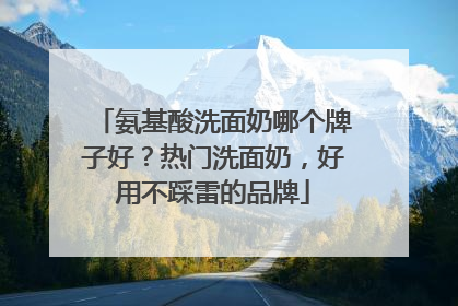 氨基酸洗面奶哪个牌子好？热门洗面奶，好用不踩雷的品牌