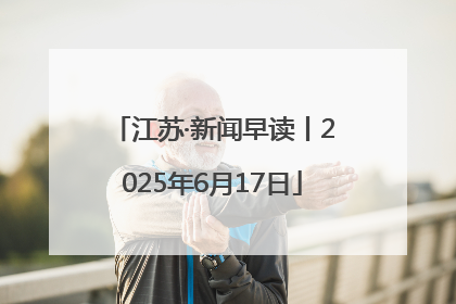 江苏·新闻早读丨2025年6月17日