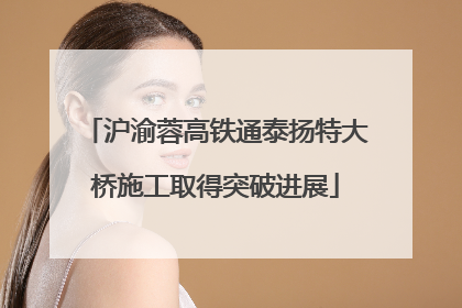沪渝蓉高铁通泰扬特大桥施工取得突破进展