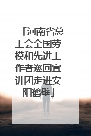 河南省总工会全国劳模和先进工作者巡回宣讲团走进安阳鹤壁