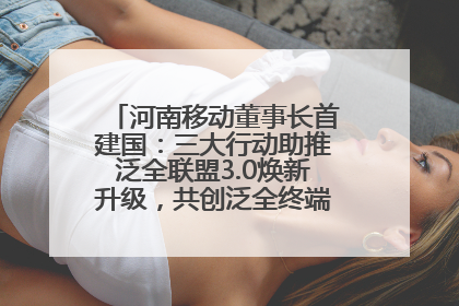河南移动董事长首建国：三大行动助推泛全联盟3.0焕新升级，共创泛全终端万亿级产业生态