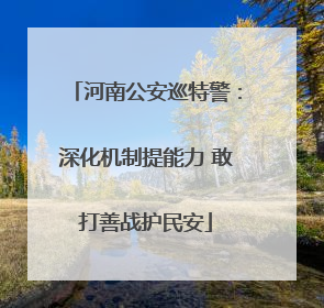 河南公安巡特警：深化机制提能力 敢打善战护民安