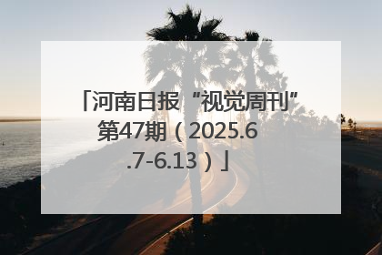 河南日报“视觉周刊”第47期（2025.6.7-6.13）
