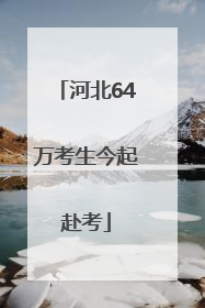 河北64万考生今起赴考