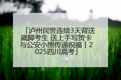 泸州民警连续3天背送崴脚考生 送上手写贺卡与公安小熊传递祝福丨2025四川高考
