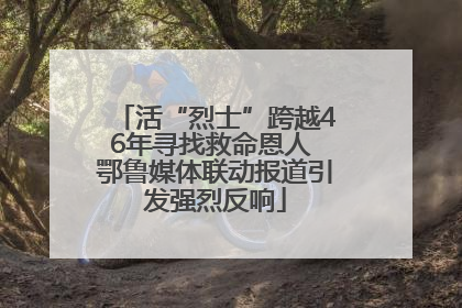 活“烈士”跨越46年寻找救命恩人 鄂鲁媒体联动报道引发强烈反响