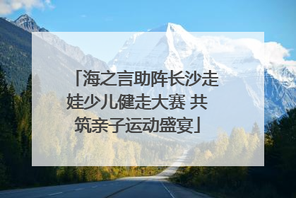 海之言助阵长沙走娃少儿健走大赛 共筑亲子运动盛宴