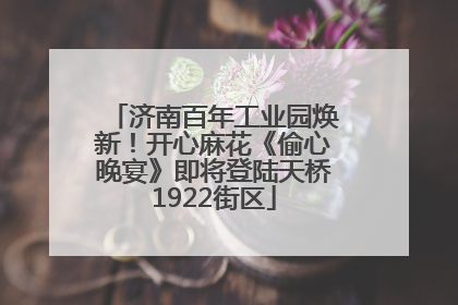 济南百年工业园焕新！开心麻花《偷心晚宴》即将登陆天桥1922街区