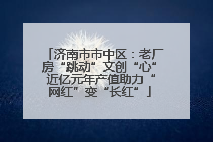 济南市市中区：老厂房“跳动”文创“心” 近亿元年产值助力“网红”变“长红”