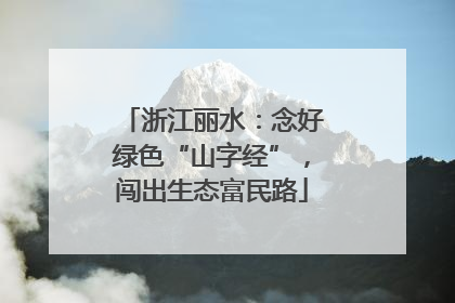 浙江丽水：念好绿色“山字经”，闯出生态富民路