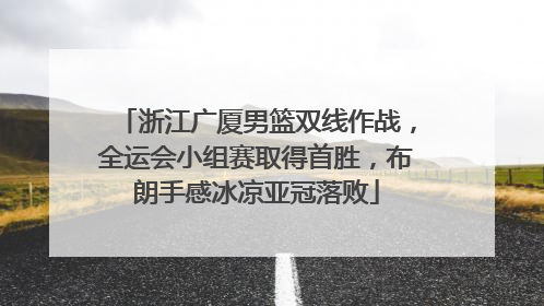 浙江广厦男篮双线作战，全运会小组赛取得首胜，布朗手感冰凉亚冠落败