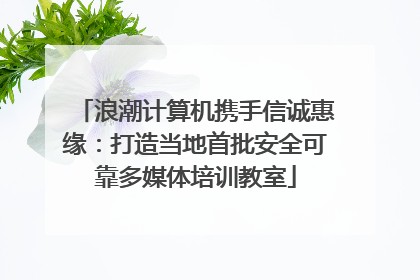 浪潮计算机携手信诚惠缘：打造当地首批安全可靠多媒体培训教室